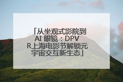 从坐观式影院到 AI 眼镜：DPVR上海电影节解锁元宇宙交互新生态