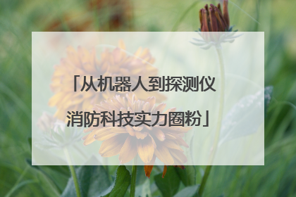 从机器人到探测仪 消防科技实力圈粉