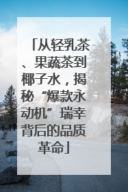 从轻乳茶、果蔬茶到椰子水，揭秘“爆款永动机”瑞幸背后的品质革命