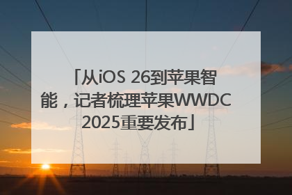 从iOS 26到苹果智能，记者梳理苹果WWDC 2025重要发布