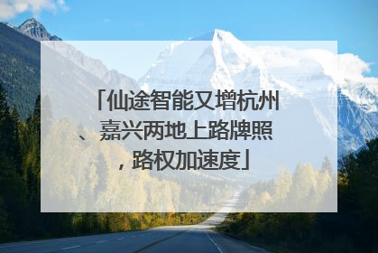 仙途智能又增杭州、嘉兴两地上路牌照，路权加速度