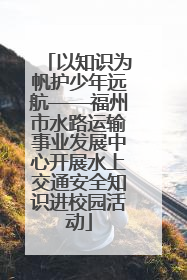 以知识为帆护少年远航——福州市水路运输事业发展中心开展水上交通安全知识进校园活动
