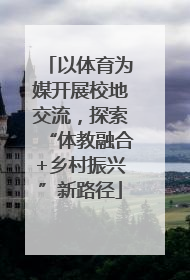 以体育为媒开展校地交流，探索“体教融合+乡村振兴”新路径