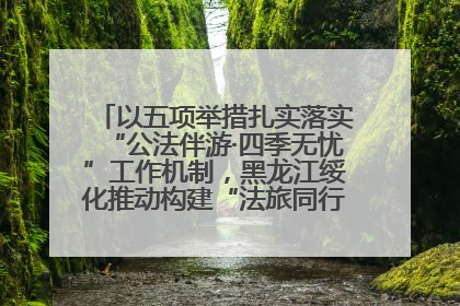 以五项举措扎实落实“公法伴游·四季无忧”工作机制，黑龙江绥化推动构建“法旅同行”工作新格局