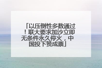 以压倒性多数通过！联大要求加沙立即无条件永久停火，中国投下赞成票