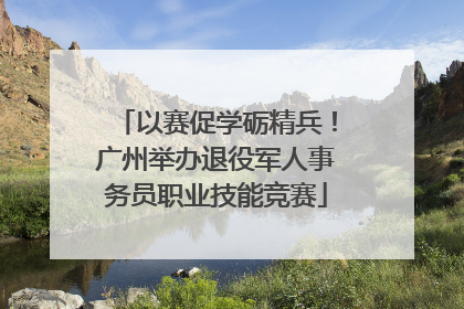 以赛促学砺精兵！广州举办退役军人事务员职业技能竞赛