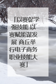 以赛促学强技能 以赛赋能谋发展 商丘举行电子商务职业技能大赛