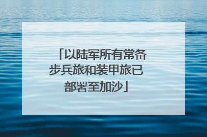 以陆军所有常备步兵旅和装甲旅已部署至加沙