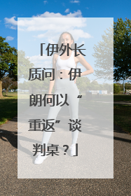 伊外长质问：伊朗何以“重返”谈判桌？