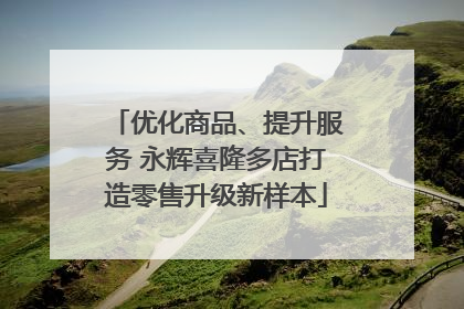 优化商品、提升服务 永辉喜隆多店打造零售升级新样本