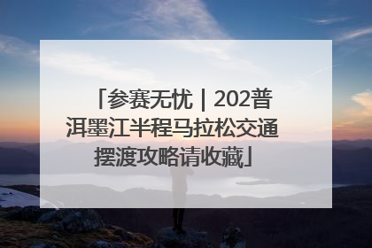 参赛无忧｜202普洱墨江半程马拉松交通摆渡攻略请收藏