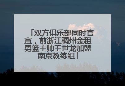 双方俱乐部同时官宣，前浙江稠州金租男篮主帅王世龙加盟南京教练组