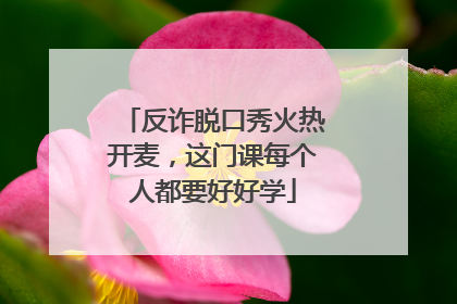 反诈脱口秀火热开麦，这门课每个人都要好好学