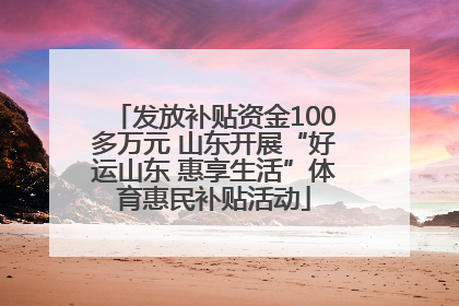 发放补贴资金100多万元 山东开展“好运山东 惠享生活”体育惠民补贴活动