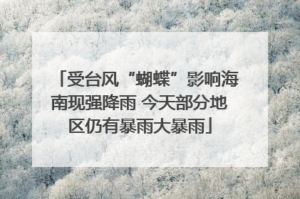受台风“蝴蝶”影响海南现强降雨 今天部分地区仍有暴雨大暴雨