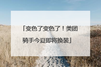 变色了变色了！美团骑手今夏即将换装