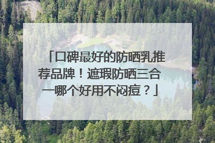口碑最好的防晒乳推荐品牌！遮瑕防晒三合一哪个好用不闷痘？