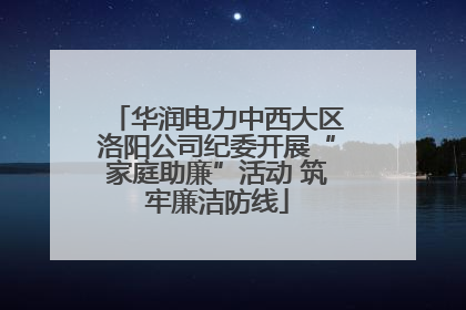 华润电力中西大区洛阳公司纪委开展“家庭助廉”活动 筑牢廉洁防线