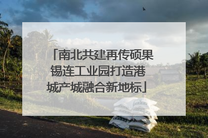 南北共建再传硕果 锡连工业园打造港城产城融合新地标