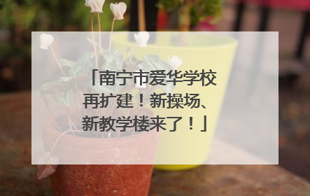 南宁市爱华学校再扩建！新操场、新教学楼来了！