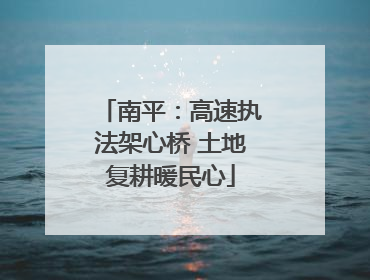 南平：高速执法架心桥 土地复耕暖民心