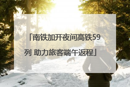 南铁加开夜间高铁59列 助力旅客端午返程