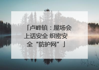 卢峰镇：屋场会上话安全 织密安全“防护网”