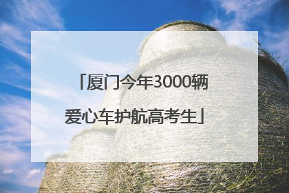 厦门今年3000辆爱心车护航高考生