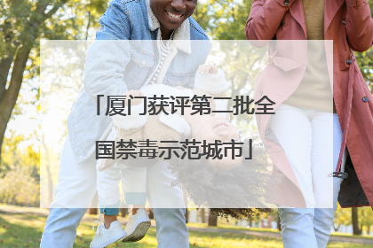 厦门获评第二批全国禁毒示范城市