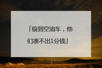 偷到空油车，他们凑不出1分钱