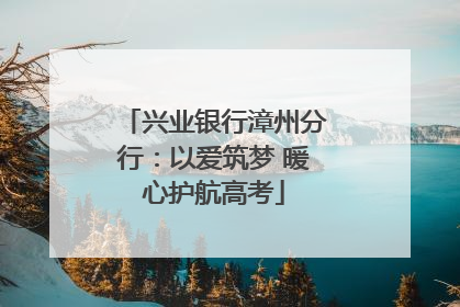 兴业银行漳州分行：以爱筑梦 暖心护航高考
