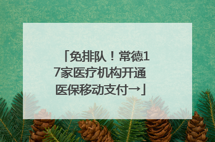 免排队！常德17家医疗机构开通医保移动支付→