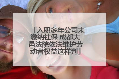 入职多年公司未缴纳社保 成都大邑法院依法维护劳动者权益这样判