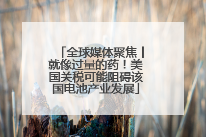 全球媒体聚焦丨就像过量的药！美国关税可能阻碍该国电池产业发展