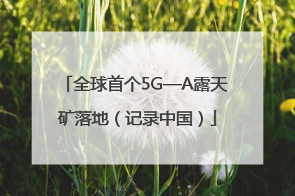 全球首个5G—A露天矿落地（记录中国）