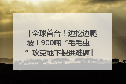 全球首台！边挖边爬坡！900吨“毛毛虫”攻克地下掘进难题