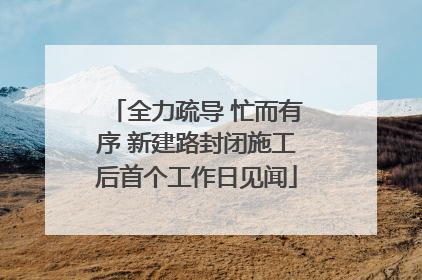 全力疏导 忙而有序 新建路封闭施工后首个工作日见闻