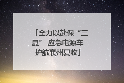 全力以赴保“三夏” 应急电源车护航襄州夏收