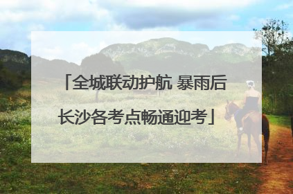 全城联动护航 暴雨后长沙各考点畅通迎考