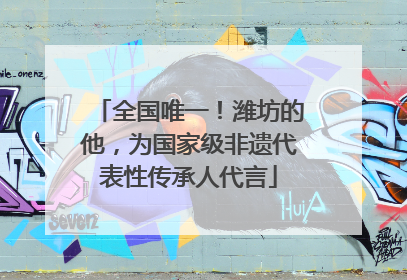 全国唯一！潍坊的他，为国家级非遗代表性传承人代言