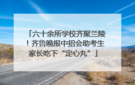 六十余所学校齐聚兰陵！齐鲁晚报中招会助考生家长吃下“定心丸”