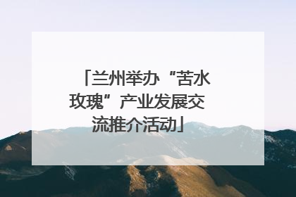 兰州举办“苦水玫瑰”产业发展交流推介活动