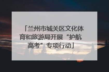 兰州市城关区文化体育和旅游局开展“护航高考”专项行动