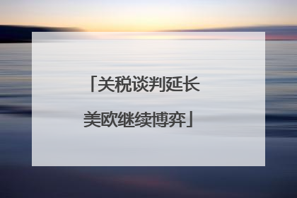 关税谈判延长 美欧继续博弈