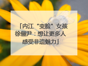 内江“变脸”女孩徐俪尹：想让更多人感受非遗魅力