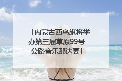 内蒙古西乌旗将举办第三届草原99号公路音乐那达慕