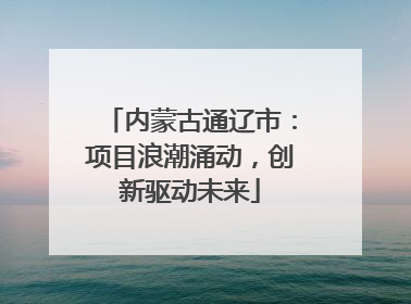 内蒙古通辽市：项目浪潮涌动，创新驱动未来
