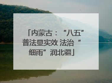 内蒙古：“八五”普法显实效 法治“细雨”润北疆