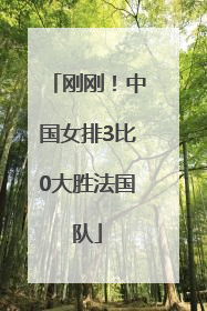 刚刚！中国女排3比0大胜法国队