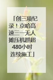 创三项纪录！京哈高速三一无人摊压机群超480小时连续施工